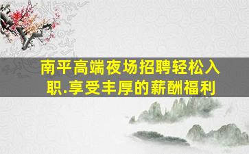 南平高端夜场招聘轻松入职.享受丰厚的薪酬福利